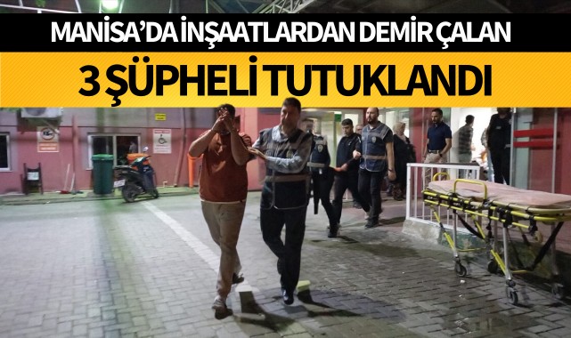 Manisa'da inşaatlardan demir çalan 3 şüpheli tutuklandı