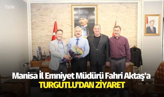 Manisa İl Emniyet Müdürü Fahri Aktaş'a Turgutlu'dan ziyaret
