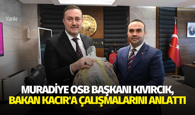 Muradiye OSB Başkanı Kıvırcık, Bakan Kacır'a çalışmalarını anlattı