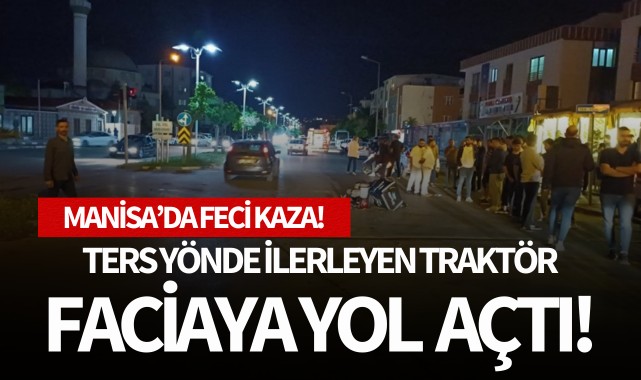 Ters yönde ilerleyen traktör faciaya yol açtı!