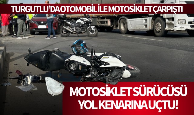Turgutlu'da otomobil ile motosiklet çarpıştı: Motosiklet sürücüsü yol kenarına uçtu