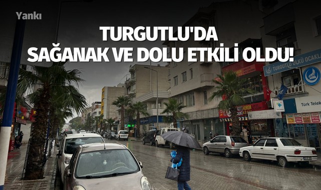 Turgutlu'da sağanak ve dolu etkili oldu!
