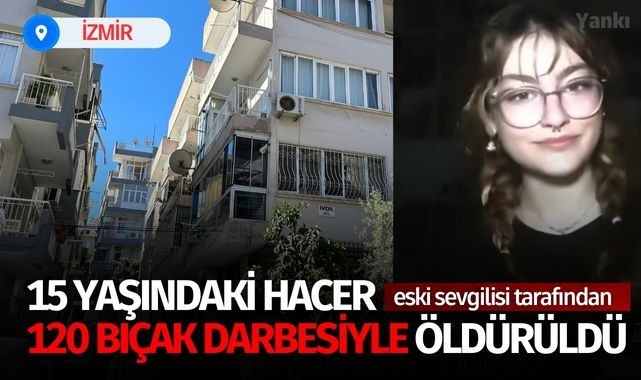 15 yaşındaki Hacer 120 bıçak darbesiyle öldürüldü