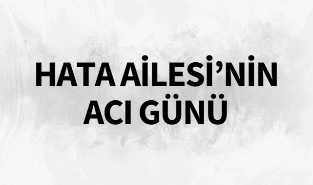 Hata Ailesi'nin Acı Günü