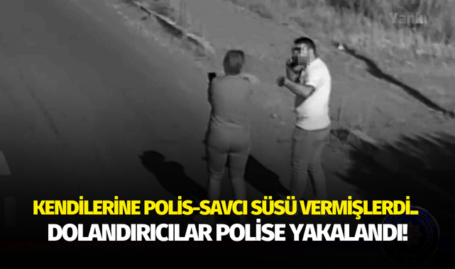 Kendilerine polis-savcı süsü vermişlerdi.. Dolandırıcılar polise yakalandı!