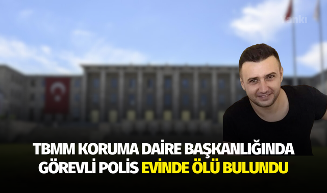 TBMM Koruma Daire Başkanlığında görevli polis evinde ölü bulundu