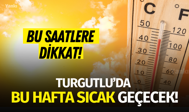 Turgutlu'da bu hafta sıcak geçecek! Bu saatlere dikkat