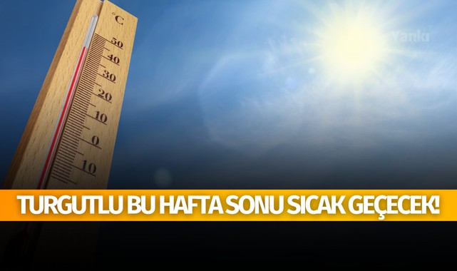 Turgutlu'da bu hafta sonu sıcak geçecek!