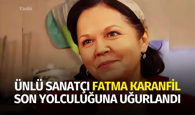 Ünlü sanatçı Fatma Karanfil son yolculuğuna uğurlandı