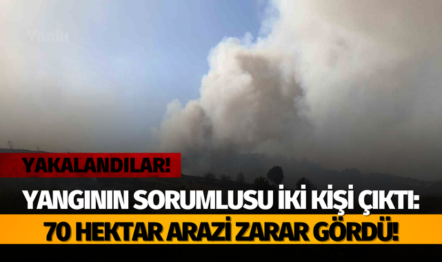 Yangının sorumlusu iki kişi çıktı: 70 hektar arazi zarar gördü!