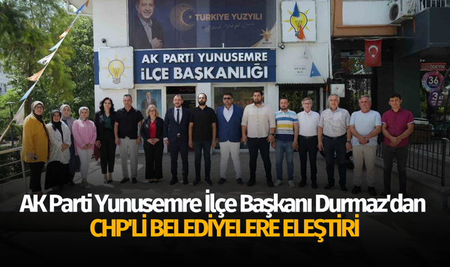 AK Parti Yunusemre İlçe Başkanı Durmaz'dan CHP'li belediyelere eleştiri
