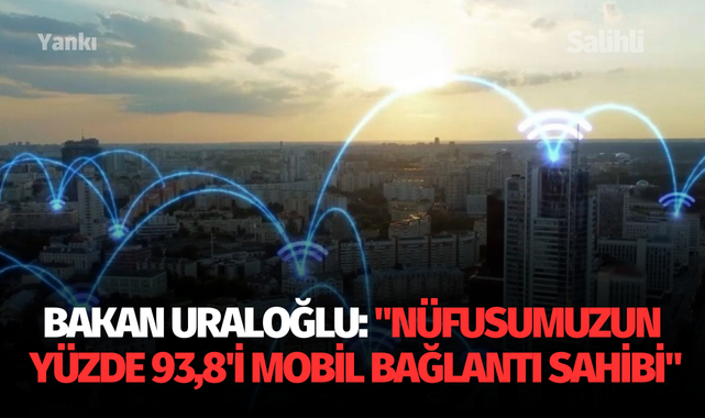 Bakan Uraloğlu: "Nüfusumuzun yüzde 93,8'i mobil bağlantı sahibi"