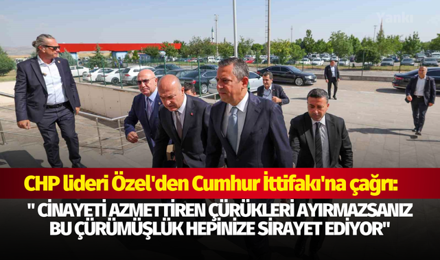 CHP lideri Özel'den Cumhur İttifakı'na çağrı: " Cinayeti azmettiren çürükleri ayırmazsanız bu çürümüşlük hepinize sirayet ediyor"