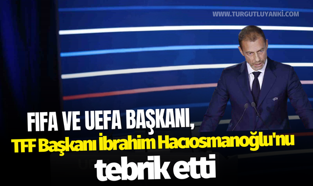 FIFA ve UEFA Başkanı, TFF Başkanı İbrahim Hacıosmanoğlu'nu tebrik etti