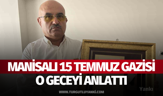 Manisalı 15 Temmuz gazisi o geceyi anlattı