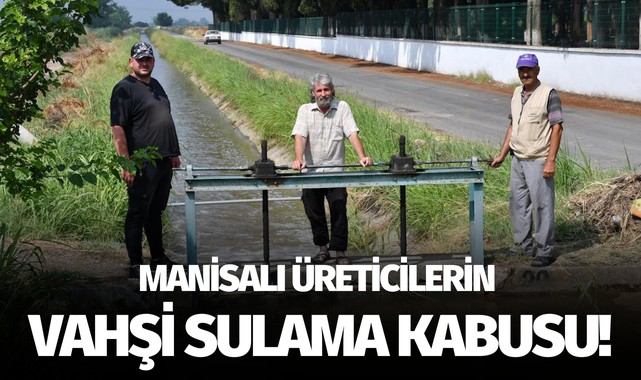 Manisalı üreticilerin 'Vahşi Sulama' kabusu