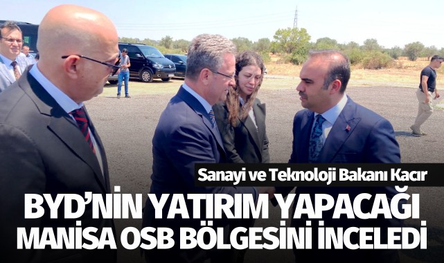 Sanayi ve Teknoloji Bakanı Kacır, BYD'nin yatırım yapacağı Manisa OSB Bölgesinde inceleme yaptı