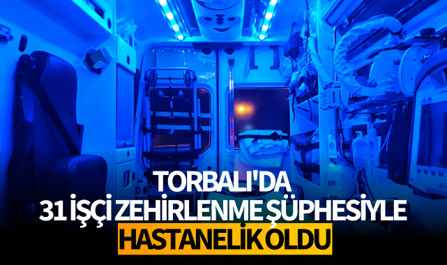 Torbalı'da 31 işçi zehirlenme şüphesiyle hastanelik oldu