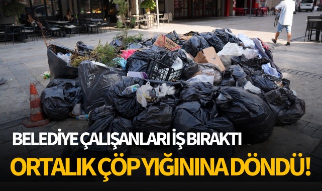 Belediye çalışanları iş bıraktı, ortalık çöp yığınına döndü!