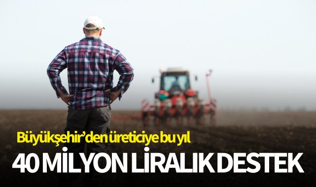 Büyükşehir’den Üreticiye Bu Yıl 40 milyon liralık destek