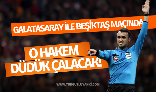 Galatasaray ile Beşiktaş maçında o hakem düdük çalacak!