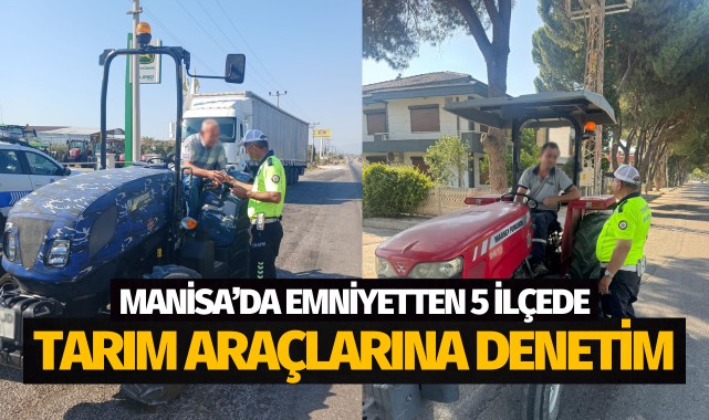 Manisa’da emniyetten 5 ilçede tarım araçlarına denetim