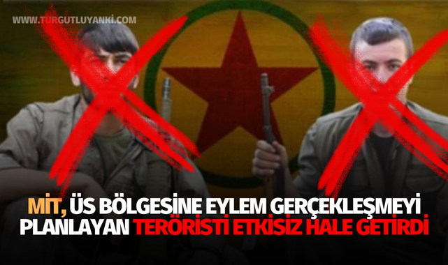MİT, üs bölgesine eylem gerçekleşmeyi planyan teröristi etkisiz hale getirdi