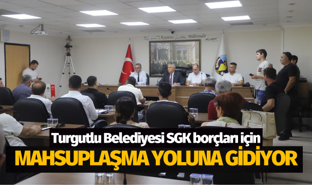 Turgutlu Belediyesi SGK borçları için mahsuplaşma yoluna gidiyor