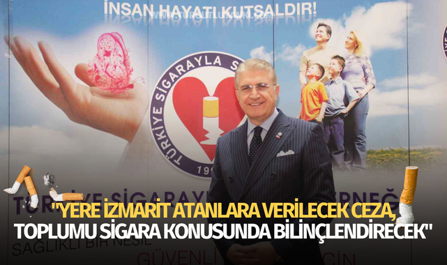 "Yere izmarit atanlara verilecek ceza, toplumu sigara konusunda bilinçlendirecek"