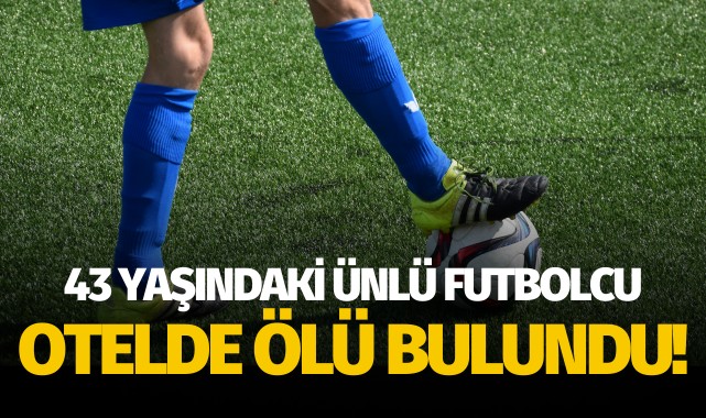 43 yaşındaki eski futbolcu otelde ölü bulundu!