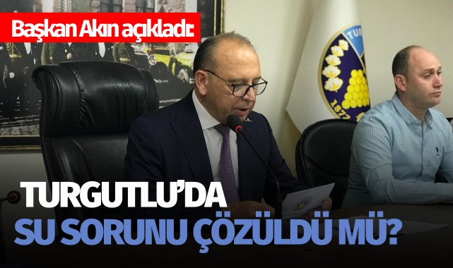 Başkan Akın açıkladı: Turgutlu'da su sorunu çözüldü mü?