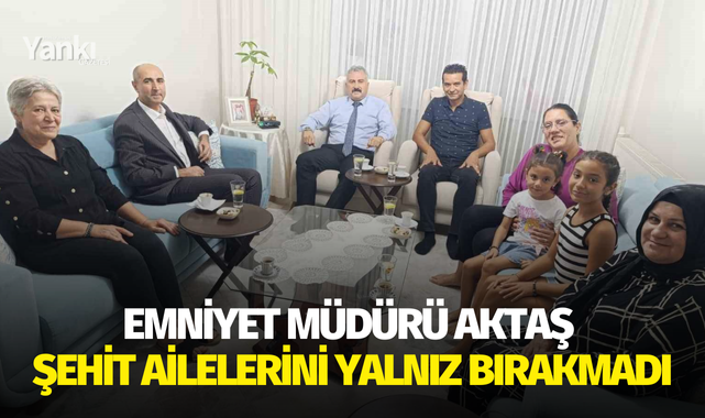 Emniyet Müdürü Aktaş şehit ailelerini yalnız bırakmadı