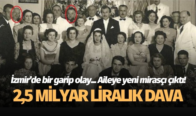 İzmirli aileye yeni mirasçı: 2,5 milyar liralık dava