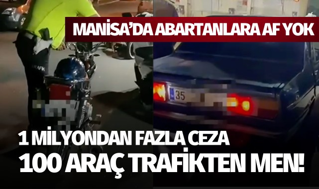 Manisa'da abartanlara af yok: 1 milyondan fazla ceza, 100 araç men!