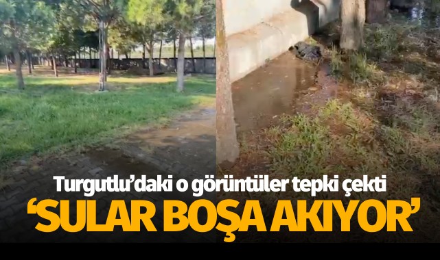 Turgutlu’daki görüntüler tepki çekti: ‘Sular boşa akıyor’