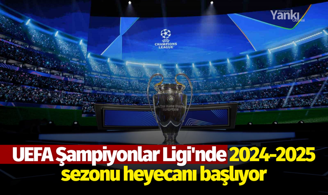 UEFA Şampiyonlar Ligi'nde 2024-2025 sezonu heyecanı başlıyor