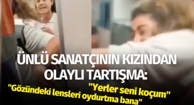 Ünlü sanatçının kızından olaylı tartışma: ''Yerler seni koçum''