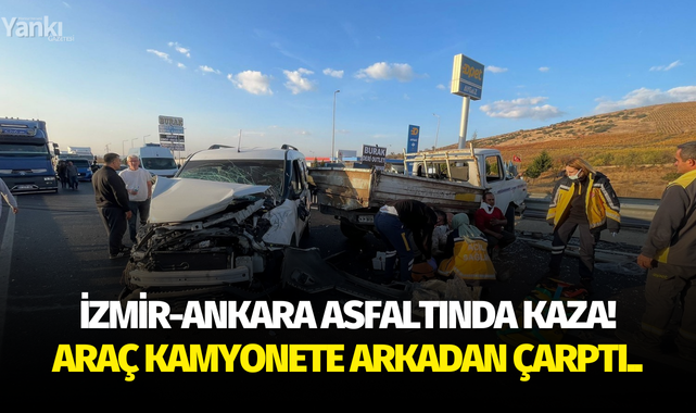 İzmir-Ankara Asfaltında kaza! Araç kamyonete arkadan çarptı..