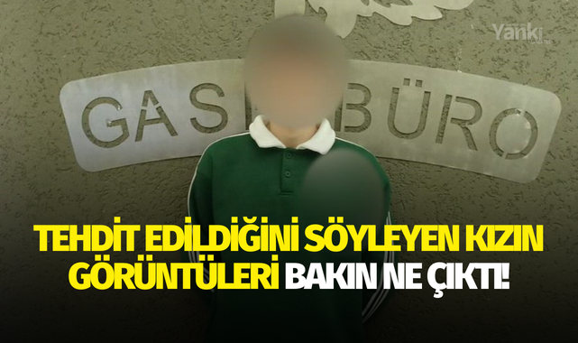Tehdit edildiğini söyleyen kızın görüntüleri bakın ne çıktı!