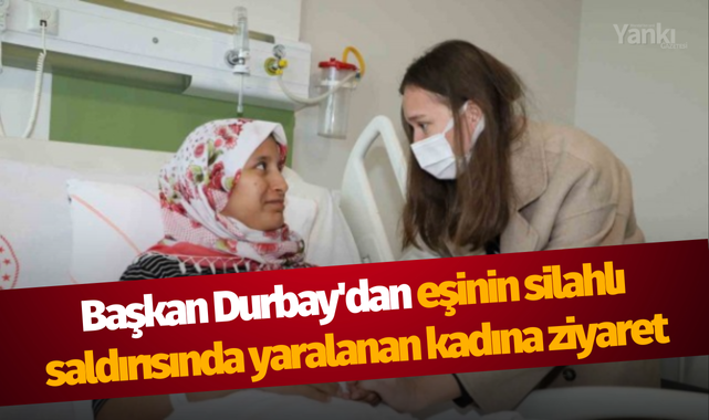 Başkan Durbay'dan eşinin silahlı saldırısında yaralanan kadına ziyaret
