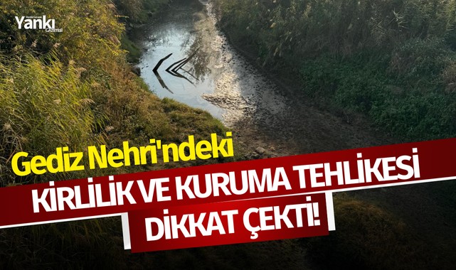 Gediz Nehri'ndeki kirlilik ve kuruma tehlikesi dikkat çekti!