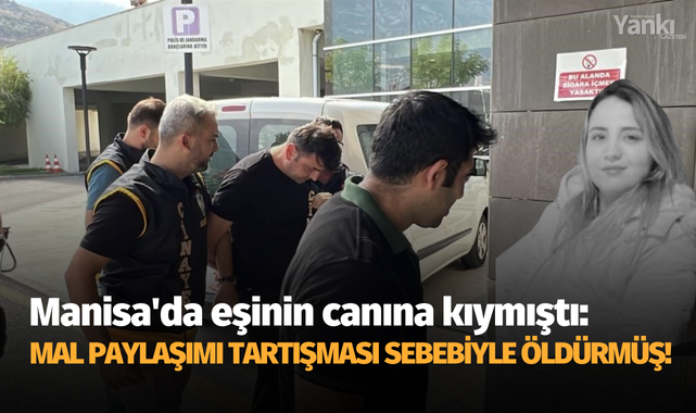 Manisa'da eşinin canına kıymıştı: Mal paylaşımı tartışması sebebiyle öldürmüş!
