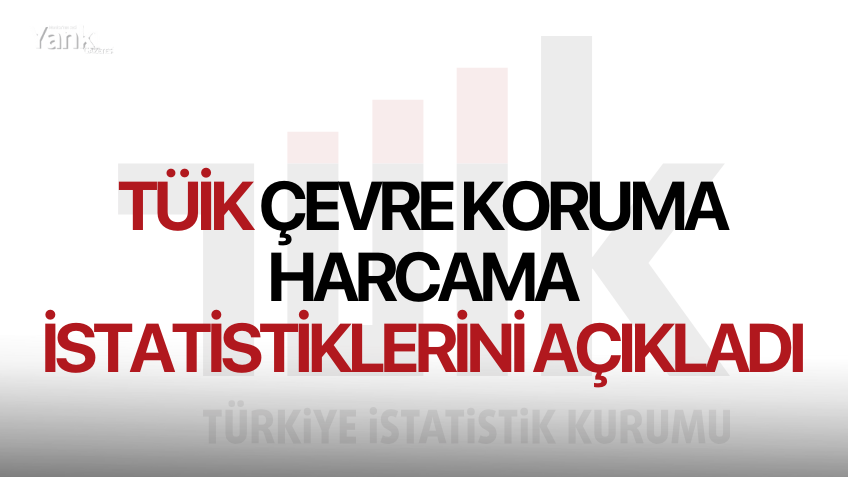 TÜİK, Çevre Koruma Harcama İstatistiklerini açıkladı