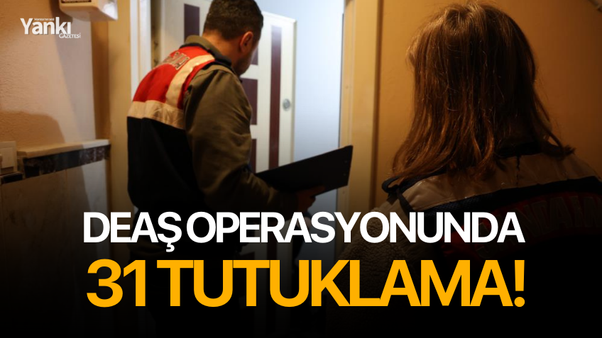 DEAŞ operasyonunda 31 tutuklama!