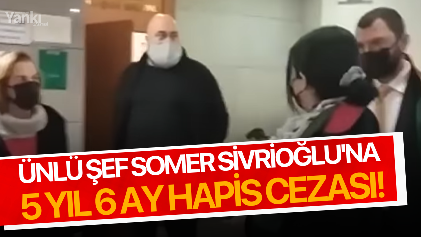 Ünlü şef Somer Sivrioğlu'na 5 yıl 6 ay hapis cezası!