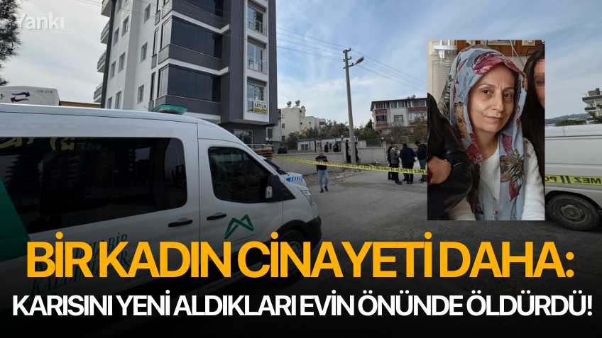 Bir kadın cinayeti daha: Karısını yeni aldıkları evin önünde öldürdü!