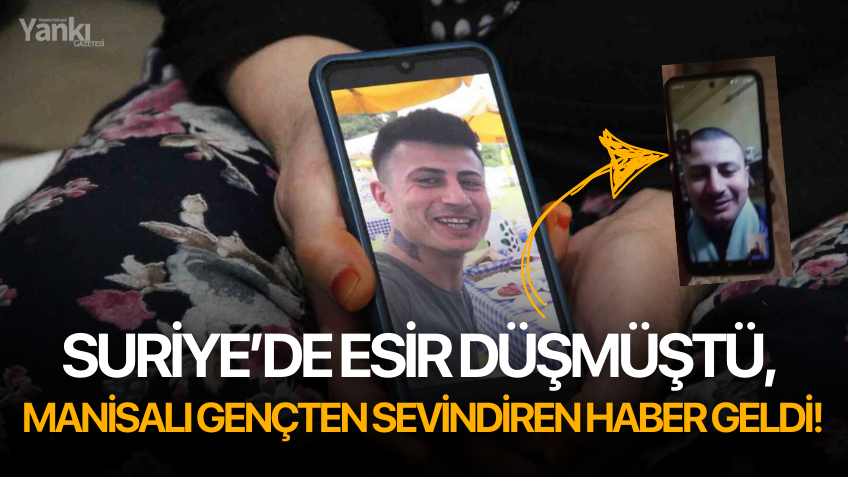 Suriye’de esir düşmüştü, Manisalı gençten sevindirici haber geldi!