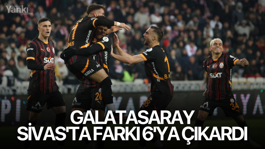 Galatasaray, Sivas'ta farkı 6'ya çıkardı
