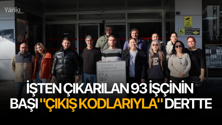 İşten çıkarılan 93 işçinin başı "çıkış kodlarıyla" dertte