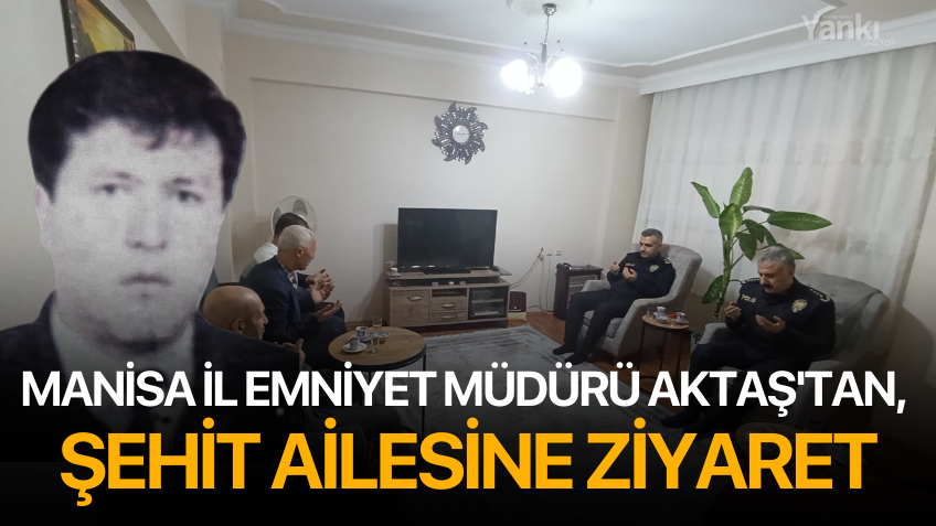 Manisa İl Emniyet Müdürü Aktaş'tan, şehit ailesine ziyaret
